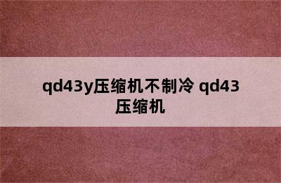 qd43y压缩机不制冷 qd43压缩机